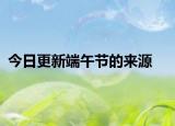 今日更新端午节的来源