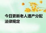 今日更新老人遗产分配法律规定