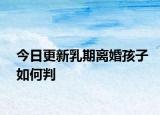 今日更新乳期离婚孩子如何判