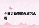 今日更新电脑配置怎么看