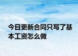 今日更新合同只写了基本工资怎么做