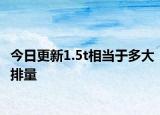 今日更新1.5t相当于多大排量