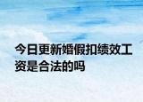 今日更新婚假扣绩效工资是合法的吗