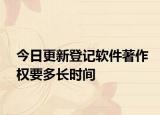 今日更新登记软件著作权要多长时间