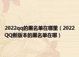 2022qq的黑名单在哪里（2022QQ新版本的黑名单在哪）