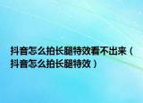 抖音怎么拍长腿特效看不出来（抖音怎么拍长腿特效）