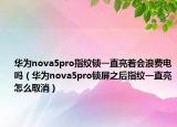 华为nova5pro指纹锁一直亮着会浪费电吗（华为nova5pro锁屏之后指纹一直亮怎么取消）