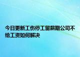 今日更新工伤停工留薪期公司不给工资如何解决