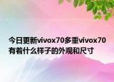 今日更新vivox70多重vivox70有着什么样子的外观和尺寸