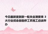 今日最新更新新一轮失业潮要来 3大行业或会面临停工农民工应该咋办
