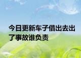 今日更新车子借出去出了事故谁负责