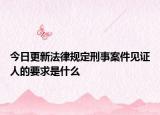 今日更新法律规定刑事案件见证人的要求是什么