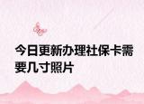 今日更新办理社保卡需要几寸照片