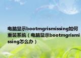 电脑显示bootmgrismissing如何重装系统（电脑显示bootmgrismissing怎么办）