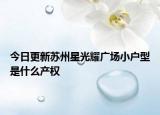 今日更新苏州星光耀广场小户型是什么产权