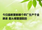 今日最新更新哪个药厂生产千金藤素 是从哪里提取的