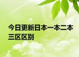 今日更新日本一本二本三区区别
