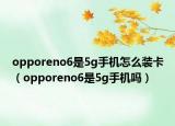 opporeno6是5g手机怎么装卡（opporeno6是5g手机吗）