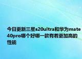 今日更新三星s20ultra和华为mate40pro哪个好哪一款有着更加高的性能