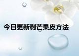今日更新剥芒果皮方法