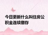 今日更新什么叫住房公积金连续缴存