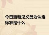 今日更新见义勇为认定标准是什么