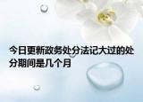 今日更新政务处分法记大过的处分期间是几个月
