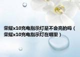 荣耀x10充电指示灯是不会亮的吗（荣耀x10充电指示灯在哪里）