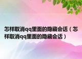 怎样取消qq里面的隐藏会话（怎样取消qq里面的隐藏会话）