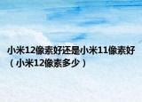 小米12像素好还是小米11像素好（小米12像素多少）