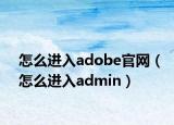 怎么进入adobe官网（怎么进入admin）