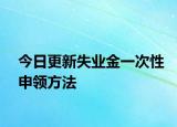 今日更新失业金一次性申领方法