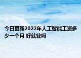 今日更新2022年人工智能工资多少一个月 好就业吗