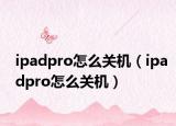 ipadpro怎么关机（ipadpro怎么关机）