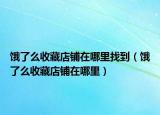 饿了么收藏店铺在哪里找到（饿了么收藏店铺在哪里）
