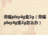 荣耀play4g变2g（荣耀play4g变2g怎么办）