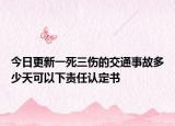 今日更新一死三伤的交通事故多少天可以下责任认定书