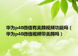 华为p40微信有美颜视频功能吗（华为p40微信视频带美颜吗）