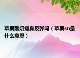 苹果酸奶瘦身反弹吗（苹果sn是什么意思）