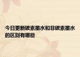 今日更新碳素墨水和非碳素墨水的区别有哪些