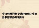 今日更新伪造 变造股票和企业债券罪有哪些构成要件
