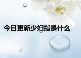 今日更新少妇指是什么