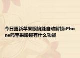 今日更新苹果眼镜能自动解锁iPhone吗苹果眼镜有什么功能