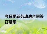 今日更新劳动法合同签订期限