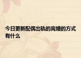 今日更新配偶出轨的离婚的方式有什么
