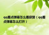 qq看点弹幕怎么看获赞（qq看点弹幕怎么打开）