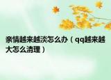 亲情越来越淡怎么办（qq越来越大怎么清理）