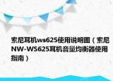 索尼耳机ws625使用说明图（索尼NW-WS625耳机音量均衡器使用指南）