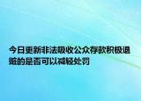 今日更新非法吸收公众存款积极退赃的是否可以减轻处罚