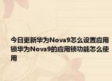 今日更新华为Nova9怎么设置应用锁华为Nova9的应用锁功能怎么使用